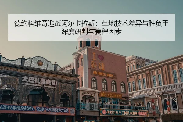 德约科维奇迎战阿尔卡拉斯：草地技术差异与胜负手深度研判与赛程因素